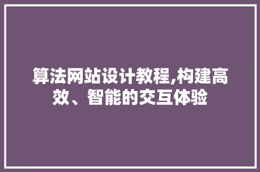 算法网站设计教程,构建高效、智能的交互体验