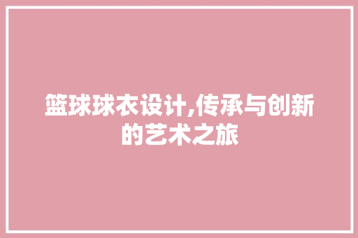 篮球球衣设计,传承与创新的艺术之旅