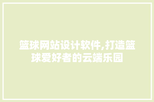 篮球网站设计软件,打造篮球爱好者的云端乐园