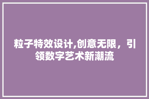粒子特效设计,创意无限，引领数字艺术新潮流