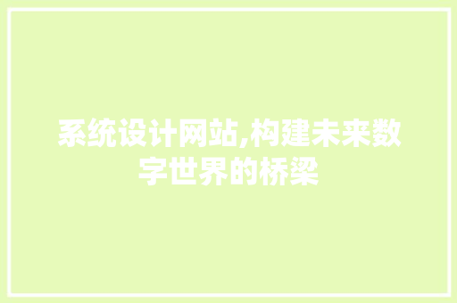 系统设计网站,构建未来数字世界的桥梁
