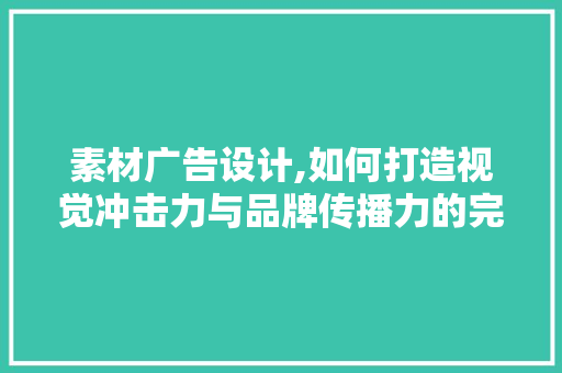 素材广告设计,如何打造视觉冲击力与品牌传播力的完美融合