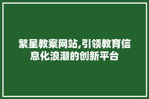 繁星教案网站,引领教育信息化浪潮的创新平台