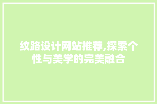 纹路设计网站推荐,探索个性与美学的完美融合