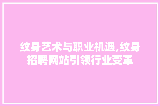 纹身艺术与职业机遇,纹身招聘网站引领行业变革