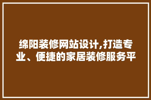 绵阳装修网站设计,打造专业、便捷的家居装修服务平台