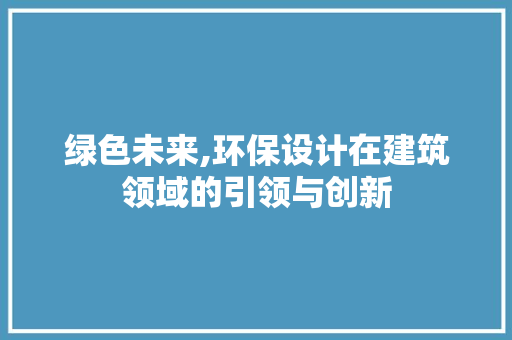 绿色未来,环保设计在建筑领域的引领与创新