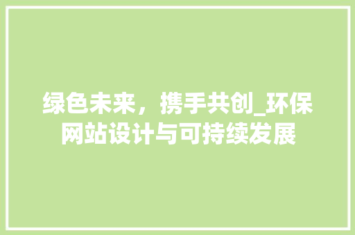 绿色未来，携手共创_环保网站设计与可持续发展