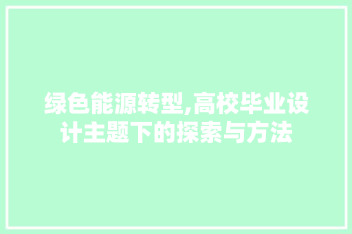 绿色能源转型,高校毕业设计主题下的探索与方法