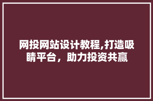 网投网站设计教程,打造吸睛平台，助力投资共赢