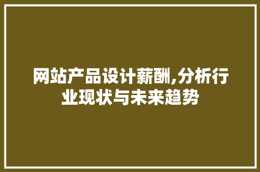 网站产品设计薪酬,分析行业现状与未来趋势