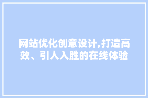 网站优化创意设计,打造高效、引人入胜的在线体验