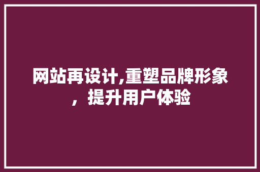网站再设计,重塑品牌形象，提升用户体验