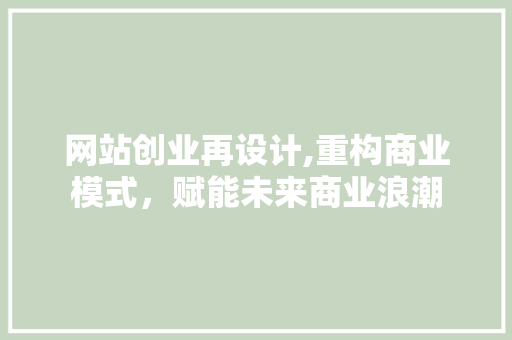 网站创业再设计,重构商业模式，赋能未来商业浪潮