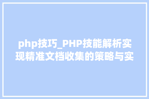 php技巧_PHP技能解析实现精准文档收集的策略与实践