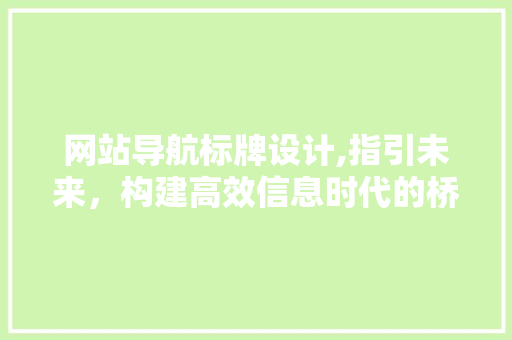 网站导航标牌设计,指引未来，构建高效信息时代的桥梁