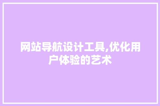 网站导航设计工具,优化用户体验的艺术