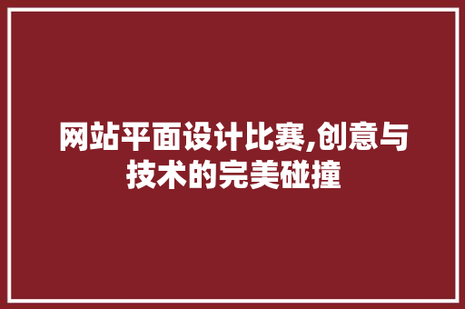 网站平面设计比赛,创意与技术的完美碰撞