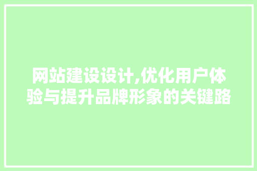 网站建设设计,优化用户体验与提升品牌形象的关键路径