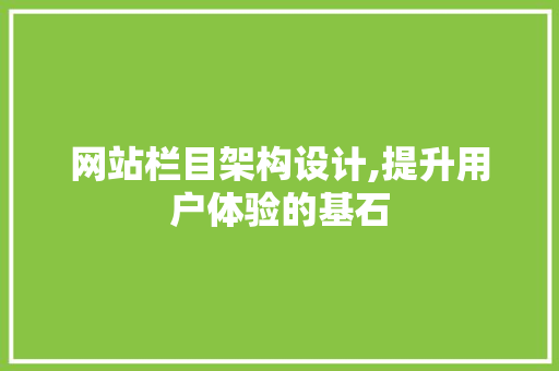 网站栏目架构设计,提升用户体验的基石