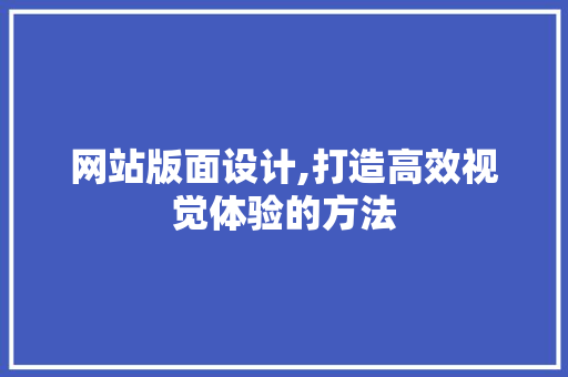 网站版面设计,打造高效视觉体验的方法