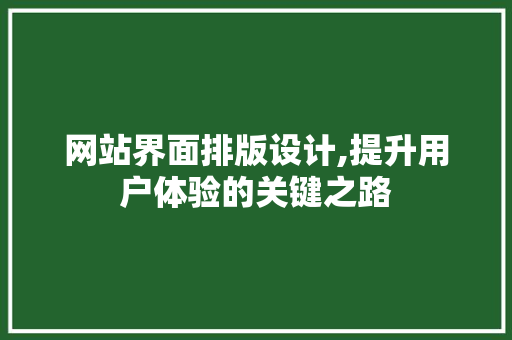网站界面排版设计,提升用户体验的关键之路