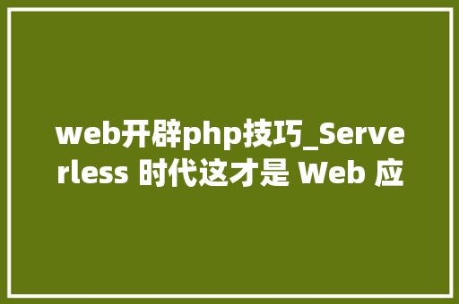 web开辟php技巧_Serverless 时代这才是 Web 应用开拓精确的打开办法