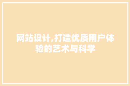 网站设计,打造优质用户体验的艺术与科学