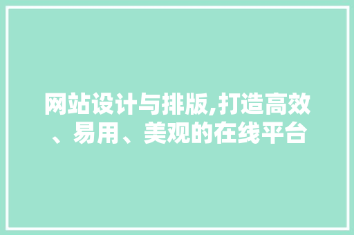 网站设计与排版,打造高效、易用、美观的在线平台