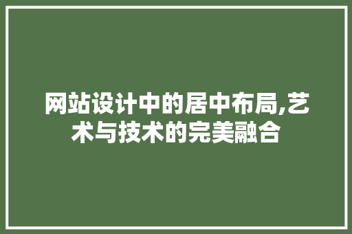 网站设计中的居中布局,艺术与技术的完美融合