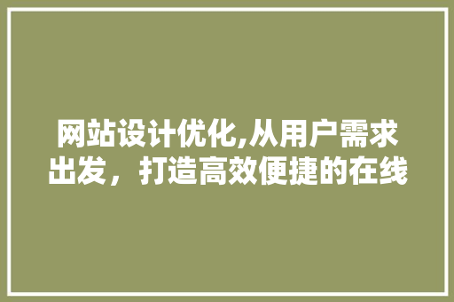 网站设计优化,从用户需求出发，打造高效便捷的在线体验