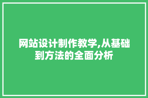 网站设计制作教学,从基础到方法的全面分析
