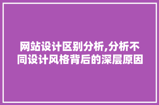 网站设计区别分析,分析不同设计风格背后的深层原因