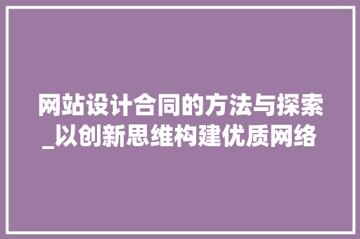 网站设计合同的方法与探索_以创新思维构建优质网络平台