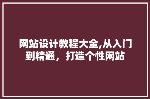 网站设计教程大全,从入门到精通，打造个性网站