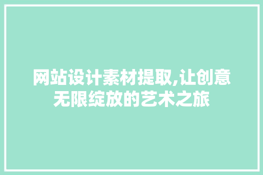 网站设计素材提取,让创意无限绽放的艺术之旅