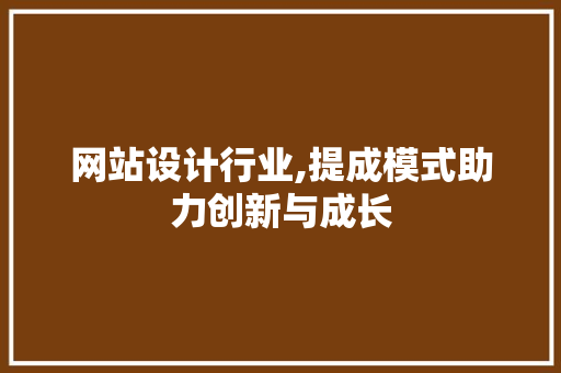 网站设计行业,提成模式助力创新与成长