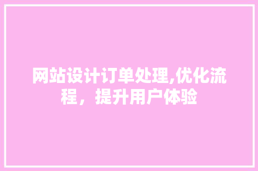 网站设计订单处理,优化流程，提升用户体验