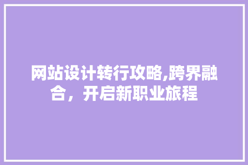 网站设计转行攻略,跨界融合，开启新职业旅程