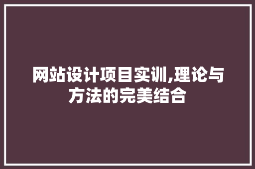 网站设计项目实训,理论与方法的完美结合