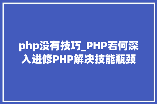 php没有技巧_PHP若何深入进修PHP解决技能瓶颈
