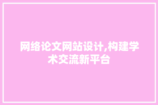 网络论文网站设计,构建学术交流新平台