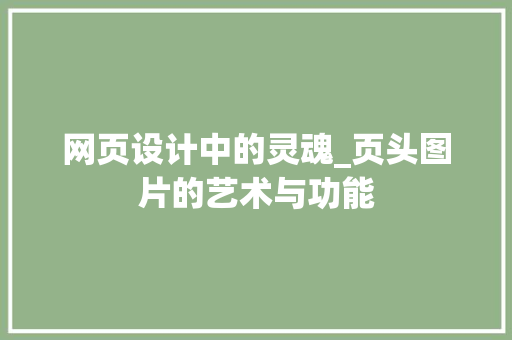 网页设计中的灵魂_页头图片的艺术与功能