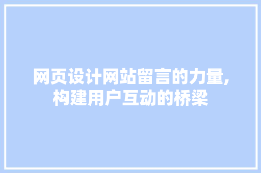 网页设计网站留言的力量,构建用户互动的桥梁