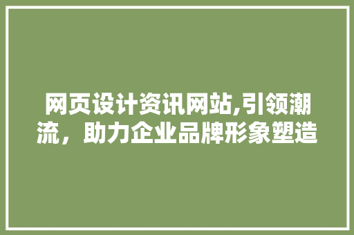 网页设计资讯网站,引领潮流，助力企业品牌形象塑造