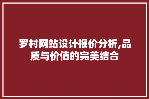 罗村网站设计报价分析,品质与价值的完美结合