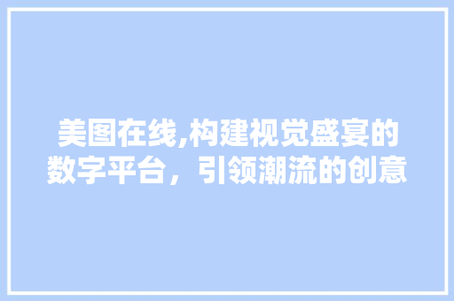 美图在线,构建视觉盛宴的数字平台，引领潮流的创意源泉