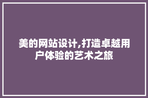 美的网站设计,打造卓越用户体验的艺术之旅