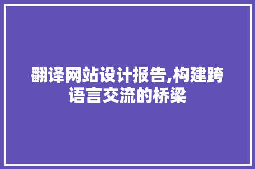 翻译网站设计报告,构建跨语言交流的桥梁