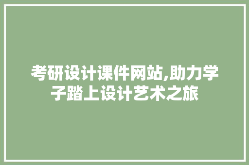 考研设计课件网站,助力学子踏上设计艺术之旅